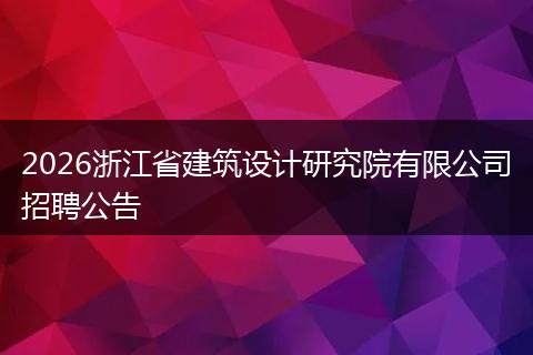 2026浙江省建筑设计研究院有限公司招聘公告