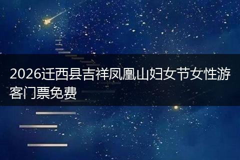 2026迁西县吉祥凤凰山妇女节女性游客门票免费