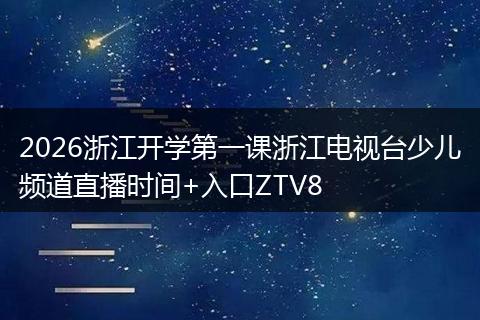 2026浙江开学第一课浙江电视台少儿频道直播时间+入口ZTV8