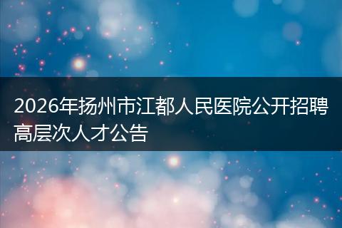 2026年扬州市江都人民医院公开招聘高层次人才公告