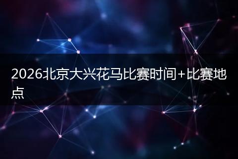 2026北京大兴花马比赛时间+比赛地点
