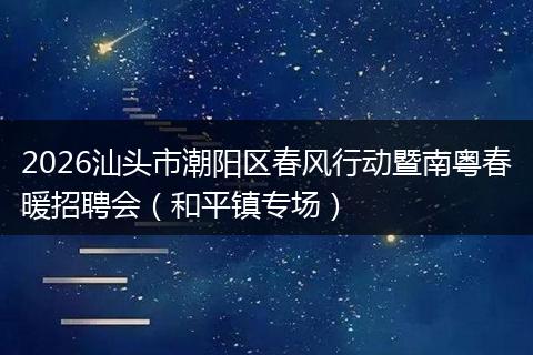 2026汕头市潮阳区春风行动暨南粤春暖招聘会（和平镇专场）