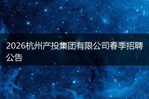 2026杭州产投集团有限公司春季招聘公告