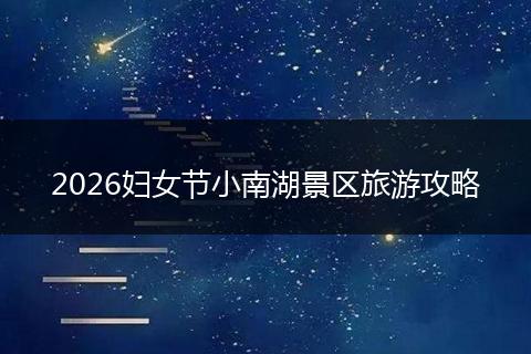 2026妇女节小南湖景区旅游攻略