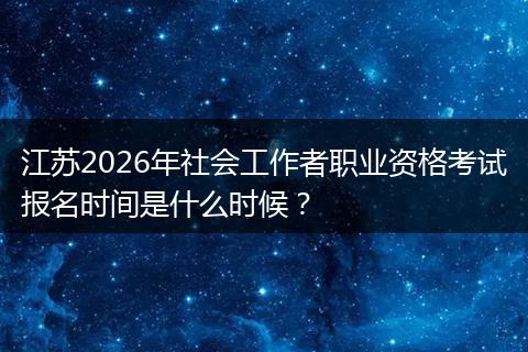江苏2026年社会工作者职业资格考试报名时间是什么时候？