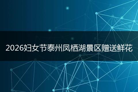 2026妇女节泰州凤栖湖景区赠送鲜花