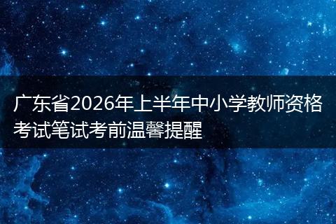 广东省2026年上半年中小学教师资格考试笔试考前温馨提醒