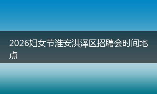2026妇女节淮安洪泽区招聘会时间地点