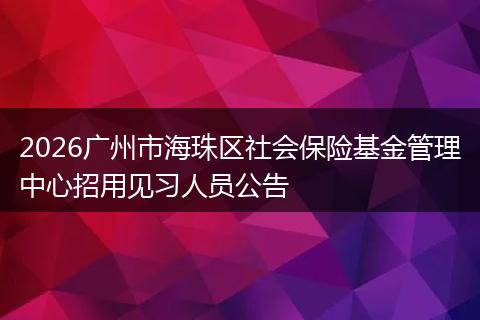 2026广州市海珠区社会保险基金管理中心招用见习人员公告