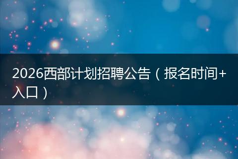 2026西部计划招聘公告（报名时间+入口）