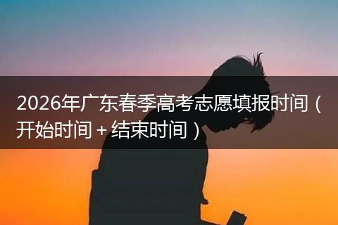 2026年广东春季高考志愿填报时间（开始时间＋结束时间）