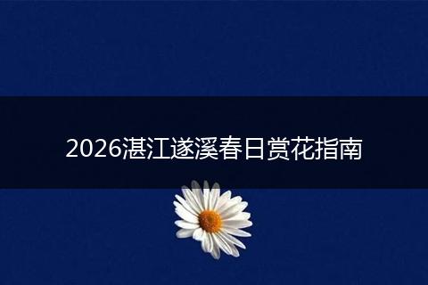2026湛江遂溪春日赏花指南