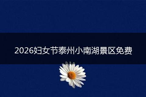 2026妇女节泰州小南湖景区免费
