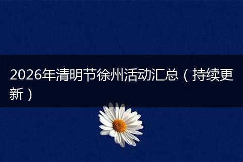2026年清明节徐州活动汇总（持续更新）