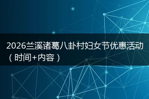 2026兰溪诸葛八卦村妇女节优惠活动（时间+内容）