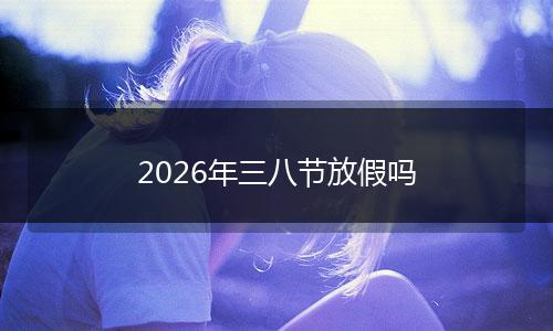 2026年三八节放假吗
