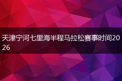 天津宁河七里海半程马拉松赛事时间2026