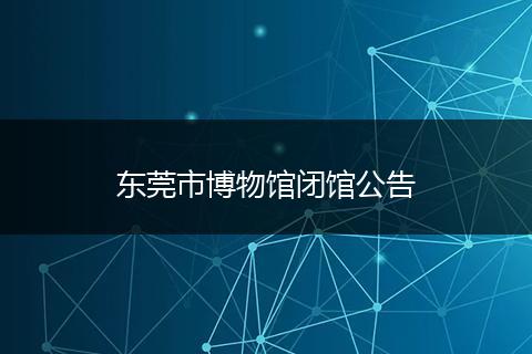 东莞市博物馆闭馆公告