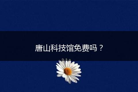 唐山科技馆免费吗？