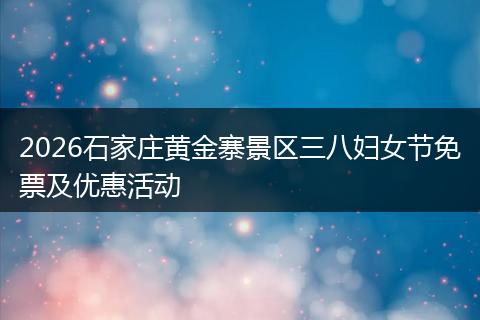 2026石家庄黄金寨景区三八妇女节免票及优惠活动
