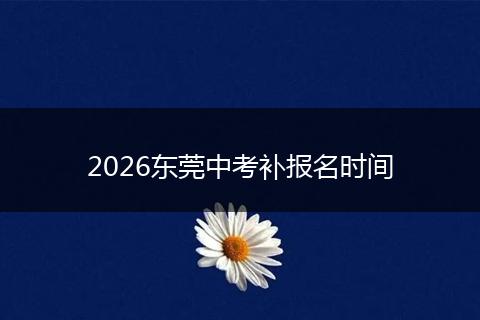 2026东莞中考补报名时间