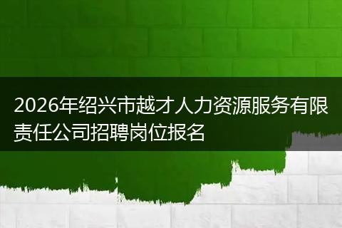 2026年绍兴市越才人力资源服务有限责任公司招聘岗位报名