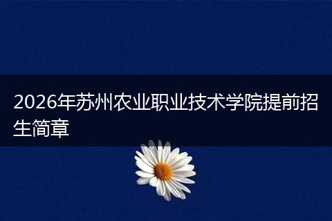 2026年苏州农业职业技术学院提前招生简章