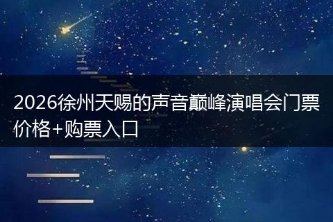 2026徐州天赐的声音巅峰演唱会门票价格+购票入口