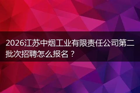 2026江苏中烟工业有限责任公司第二批次招聘怎么报名？