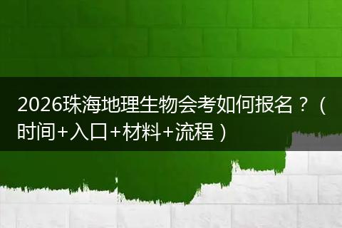 2026珠海地理生物会考如何报名？（时间+入口+材料+流程）