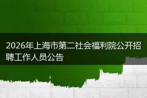 2026年上海市第二社会福利院公开招聘工作人员公告