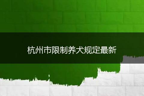 杭州市限制养犬规定最新