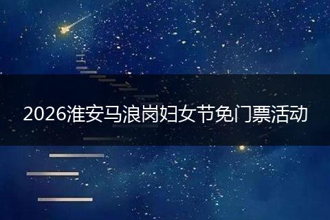 2026淮安马浪岗妇女节免门票活动