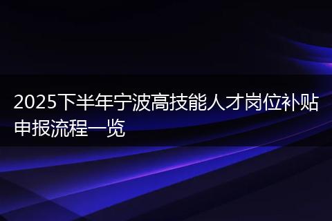 2025下半年宁波高技能人才岗位补贴申报流程一览