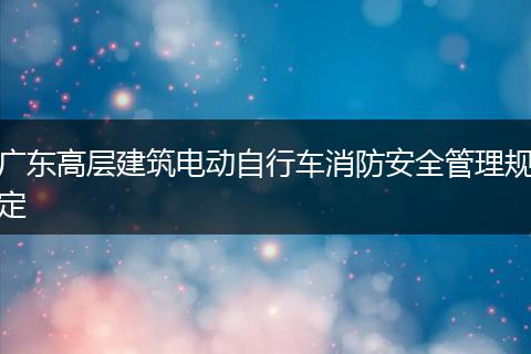 广东高层建筑电动自行车消防安全管理规定