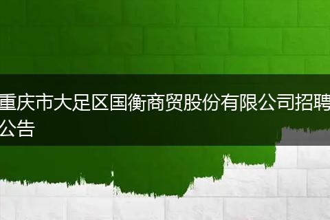 重庆市大足区国衡商贸股份有限公司招聘公告