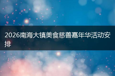 2026南海大镇美食慈善嘉年华活动安排