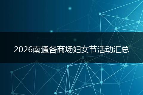 2026南通各商场妇女节活动汇总