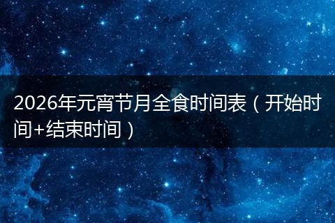2026年元宵节月全食时间表（开始时间+结束时间）