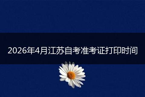 2026年4月江苏自考准考证打印时间