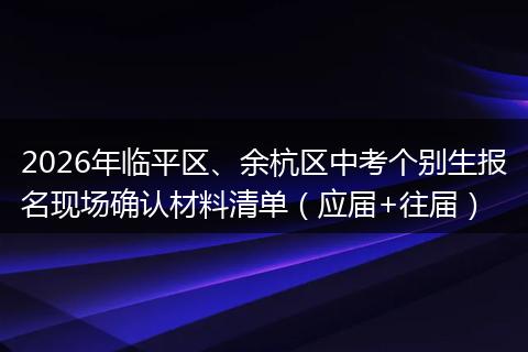 2026年临平区、余杭区中考个别生报名现场确认材料清单（应届+往届）