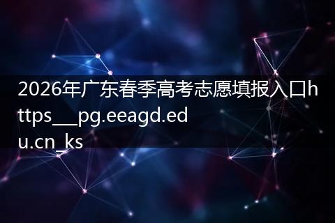 2026年广东春季高考志愿填报入口https___pg.eeagd.edu.cn_ks