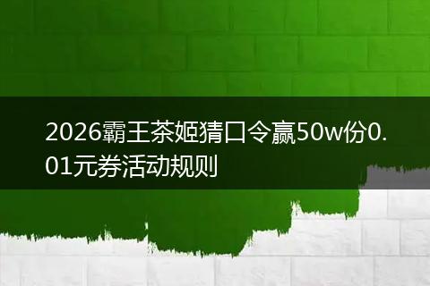 2026霸王茶姬猜口令赢50w份0.01元券活动规则