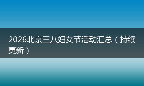 2026北京三八妇女节活动汇总（持续更新）