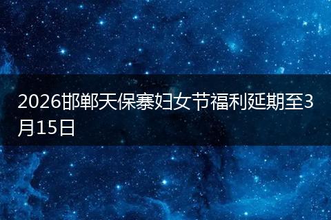 2026邯郸天保寨妇女节福利延期至3月15日