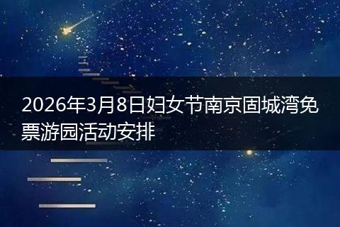 2026年3月8日妇女节南京固城湾免票游园活动安排