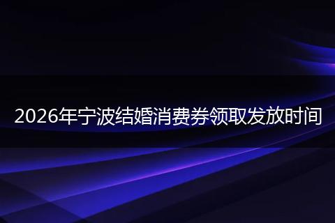 2026年宁波结婚消费券领取发放时间