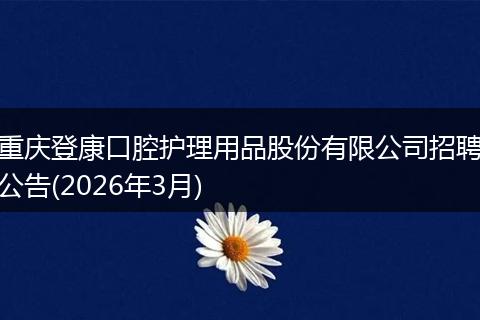 重庆登康口腔护理用品股份有限公司招聘公告(2026年3月)