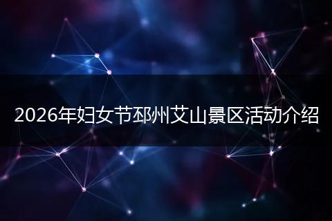 2026年妇女节邳州艾山景区活动介绍