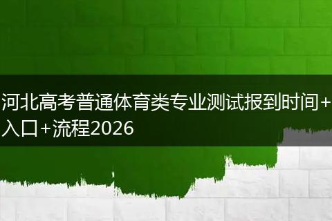 河北高考普通体育类专业测试报到时间+入口+流程2026